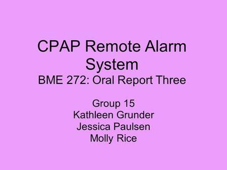 CPAP Remote Alarm System BME 272: Oral Report Three Group 15 Kathleen Grunder Jessica Paulsen Molly Rice.