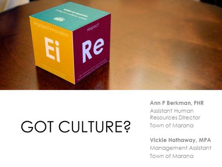 GOT CULTURE? Ann P Berkman, PHR Assistant Human Resources Director Town of Marana Vickie Hathaway, MPA Management Assistant Town of Marana.