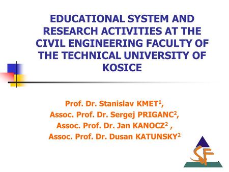 EDUCATIONAL SYSTEM AND RESEARCH ACTIVITIES AT THE CIVIL ENGINEERING FACULTY OF THE TECHNICAL UNIVERSITY OF KOSICE Prof. Dr. Stanislav KMET 1, Assoc. Prof.