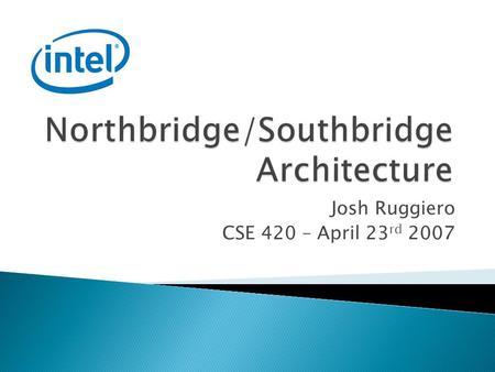 Josh Ruggiero CSE 420 – April 23 rd 2007.  MCH – Memory Controller Hub  Bridges connection from CPU to RAM and Video Bus (AGP/PCI-X)  Connects to South.