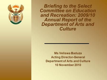 Ms Veliswa Baduza Acting Director-General Department of Arts and Culture 10 November 2010 Briefing to the Select Committee on Education and Recreation: