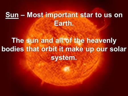 Sun – Most important star to us on Earth. The sun and all of the heavenly bodies that orbit it make up our solar system.