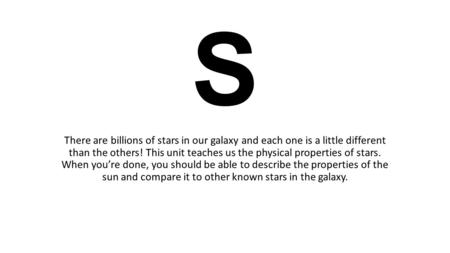 STARS There are billions of stars in our galaxy and each one is a little different than the others! This unit teaches us the physical properties of stars.