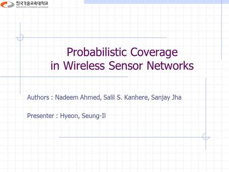 Probabilistic Coverage in Wireless Sensor Networks Authors : Nadeem Ahmed, Salil S. Kanhere, Sanjay Jha Presenter : Hyeon, Seung-Il.