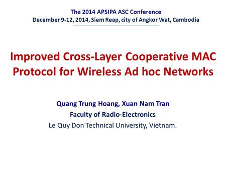 The 2014 APSIPA ASC Conference December 9-12, 2014, Siem Reap, city of Angkor Wat, Cambodia Improved Cross-Layer Cooperative MAC Protocol for Wireless.