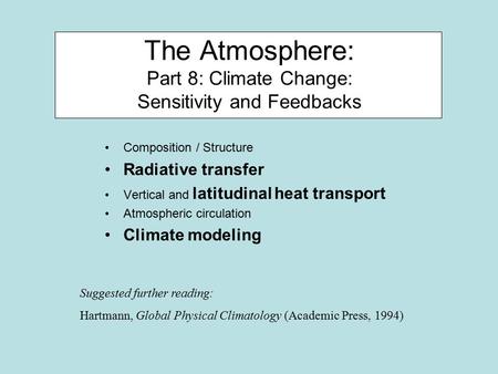 The Atmosphere: Part 8: Climate Change: Sensitivity and Feedbacks Composition / Structure Radiative transfer Vertical and latitudinal heat transport Atmospheric.