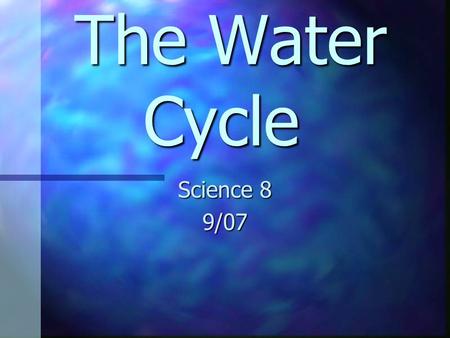 The Water Cycle The Water Cycle Science 8 9/07 Water is a “universal solvent: and wherever it goes throughout the water cycle, it takes up valuable chemicals,