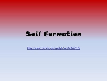 Soil Formation http://www.youtube.com/watch?v=bTzslvAD1Es.