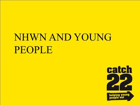 NHWN AND YOUNG PEOPLE. Introducing Catch22 Why involve young people? How can we help?