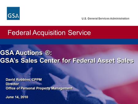 Federal Acquisition Service U.S. General Services Administration David Robbins, CPPM Director Office of Personal Property Management June 14, 2010 GSA.