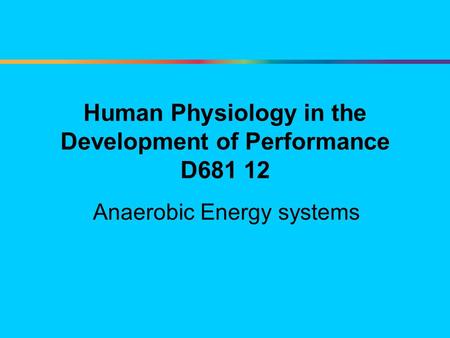 Human Physiology in the Development of Performance D681 12 Anaerobic Energy systems.