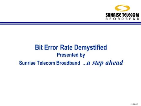 2-14-02 Bit Error Rate Demystified Presented by Sunrise Telecom Broadband … a step ahead.