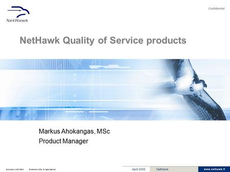 Business Id. 0631056-0© NetHawk 2002. All rights reserved. Confidential April 2005NetHawk NetHawk Quality of Service products Markus Ahokangas, MSc Product.