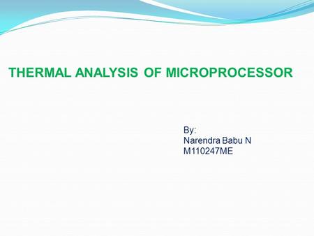 By: Narendra Babu N M110247ME THERMAL ANALYSIS OF MICROPROCESSOR.