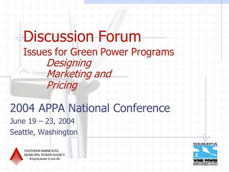 Discussion Forum 2004 APPA National Conference June 19 – 23, 2004 Seattle, Washington Issues for Green Power Programs Designing Marketing and Pricing.