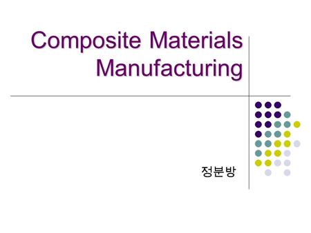 Composite Materials Manufacturing Composite Materials Manufacturing 정분방.