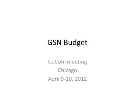 GSN Budget CoCom meeting Chicago April 9-10, 2012.