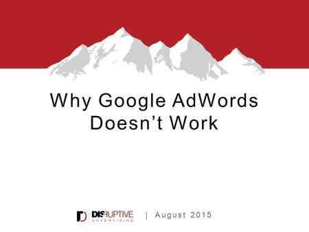 | August 2015 Why Google AdWords Doesn’t Work. 2,000+ AdWords Audits.