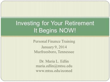 Personal Finance Training January 9, 2014 Murfreesboro, Tennessee Dr. Maria L. Edlin  Investing for Your Retirement.