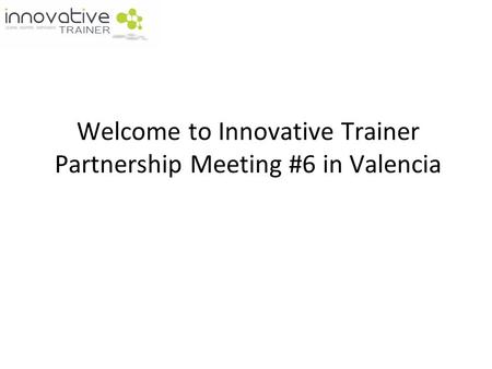 Welcome to Innovative Trainer Partnership Meeting #6 in Valencia.