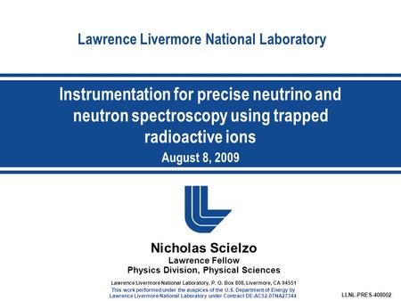 Lawrence Livermore National Laboratory Nicholas Scielzo Lawrence Fellow Physics Division, Physical Sciences LLNL-PRES-408002 Lawrence Livermore National.