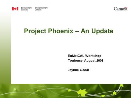 Project Phoenix – An Update EuMetCAL Workshop Toulouse, August 2008 Jaymie Gadal.