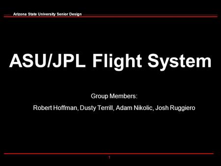 1 Arizona State University Senior Design ASU/JPL Flight System Group Members: Robert Hoffman, Dusty Terrill, Adam Nikolic, Josh Ruggiero.