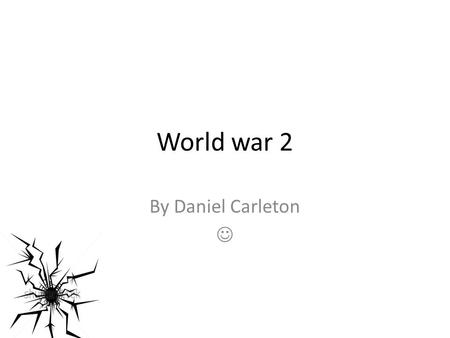 World war 2 By Daniel Carleton A little introduction. After the first of the 2 world wars, Germany was treated very badly. Adolf Hitler was appointed.