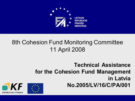 8th Cohesion Fund Monitoring Committee 11 April 2008 Technical Assistance for the Cohesion Fund Management in Latvia No.2005/LV/16/C/PA/001.