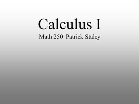 Calculus I Math 250 Patrick Staley. Agenda Student Biographical Info Attendance Instructor Biographical Info Syllabus and Website Calculus Overview Preliminaries.