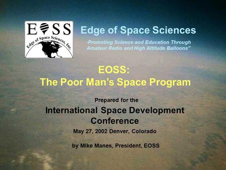 Prepared for the International Space Development Conference May 27, 2002 Denver, Colorado by Mike Manes, President, EOSS Edge of Space Sciences ” Promoting.