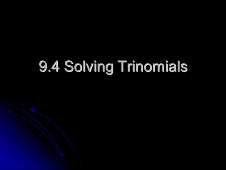 9.4 Solving Trinomials. Steps Move all terms to one side of the = Move all terms to one side of the = Factor Factor Set each factor equal to zero Set.