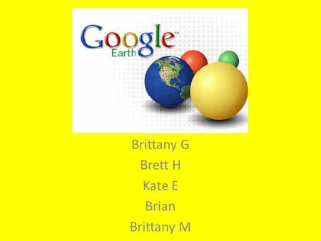 Brittany G Brett H Kate E Brian Brittany M. Google Earth is a virtual program which creates images of the earth and sky captured via satellite, aerial.