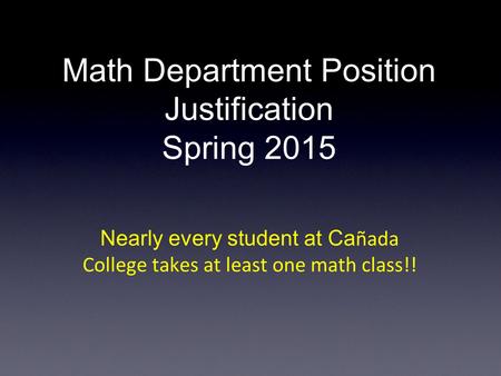 Math Department Position Justification Spring 2015 Nearly every student at Ca ñada College takes at least one math class!!