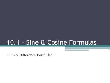 10.1 – Sine & Cosine Formulas Sum & Difference Formulas.