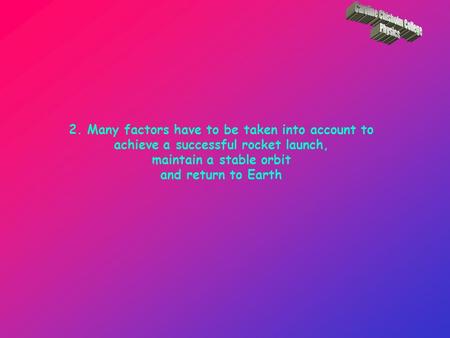 2. Many factors have to be taken into account to achieve a successful rocket launch, maintain a stable orbit and return to Earth.