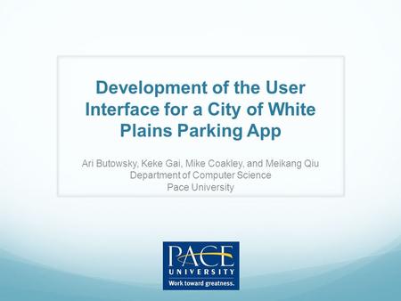 Development of the User Interface for a City of White Plains Parking App Ari Butowsky, Keke Gai, Mike Coakley, and Meikang Qiu Department of Computer Science.