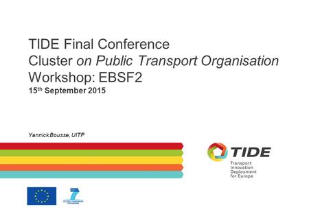 TIDE Final Conference Cluster on Public Transport Organisation Workshop: EBSF2 15 th September 2015 Yannick Bousse, UITP.