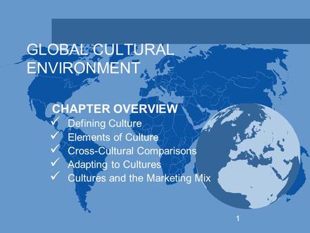 GLOBAL CULTURAL ENVIRONMENT CHAPTER OVERVIEW Defining Culture Elements of Culture Cross-Cultural Comparisons Adapting to Cultures Cultures and the Marketing.