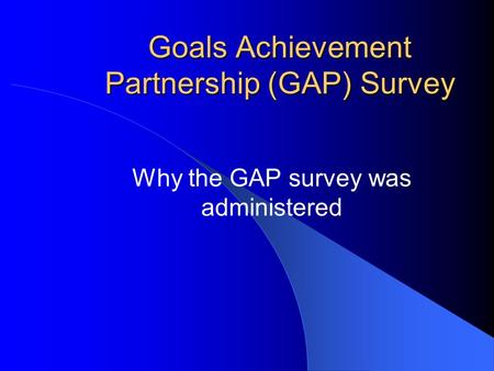 Goals Achievement Partnership (GAP) Survey Why the GAP survey was administered.