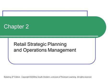 Chapter 2 Retail Strategic Planning and Operations Management Retailing, 6 th Edition. Copyright ©2008 by South-Western, a division of Thomson Learning.