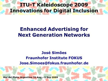 Mar del Plata, Argentina, 31 Aug – 1 Sep 2009 ITU-T Kaleidoscope 2009 Innovations for Digital Inclusion José Simões Fraunhofer Institute FOKUS