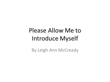 Please Allow Me to Introduce Myself By Leigh Ann McCready.