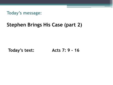 Today’s message: Stephen Brings His Case (part 2) Today’s text:Acts 7: 9 - 16.