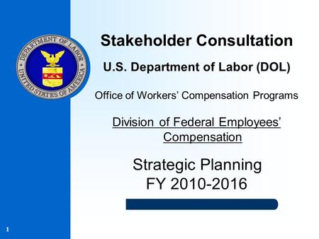 1 Stakeholder Consultation U.S. Department of Labor (DOL) Office of Workers’ Compensation Programs Division of Federal Employees’ Compensation Strategic.