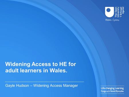 Widening Access to HE for adult learners in Wales. Gayle Hudson – Widening Access Manager.