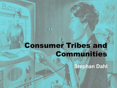 Consumer Tribes and Communities Stephan Dahl. Why does technology get adopted?