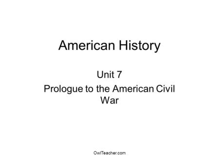 OwlTeacher.com American History Unit 7 Prologue to the American Civil War.