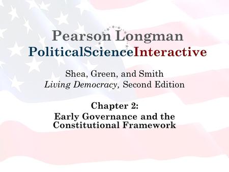 Pearson Longman PoliticalScienceInteractive Shea, Green, and Smith Living Democracy, Second Edition Chapter 2: Early Governance and the Constitutional.