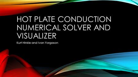 HOT PLATE CONDUCTION NUMERICAL SOLVER AND VISUALIZER Kurt Hinkle and Ivan Yorgason.